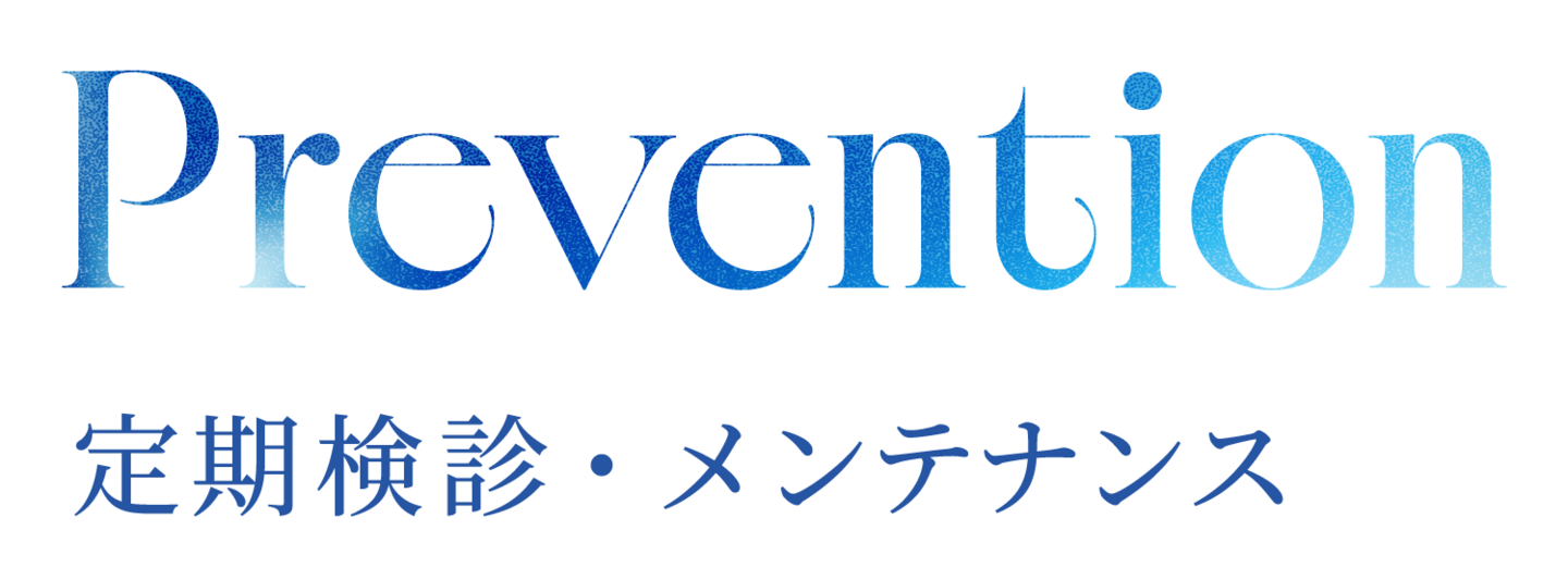 Prevention 定期検診・メンテナンス